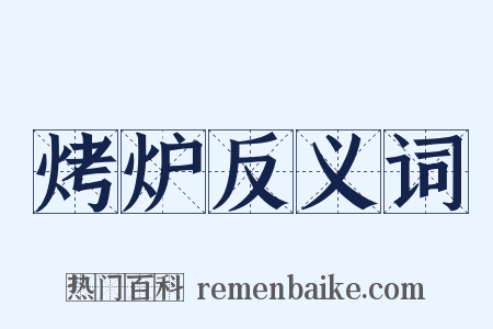 烤炉反义词是什么意思的图片